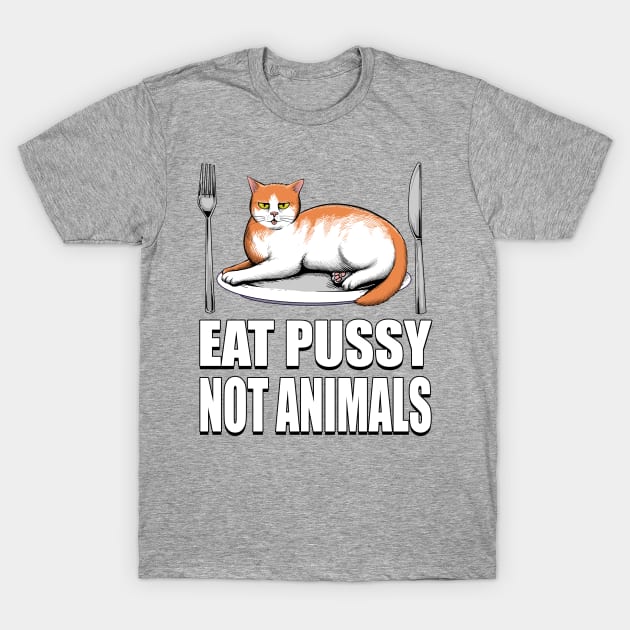 Eat Pussy Not Animals T-Shirt by d.legoshin.art